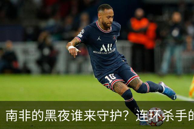 南非的黑夜谁来守护？连环杀手的阴影笼罩