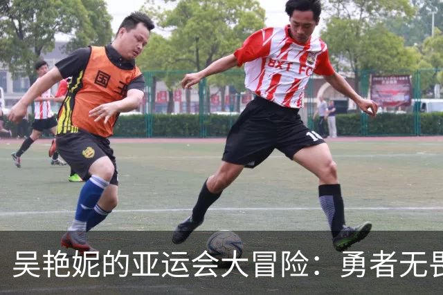 吴艳妮的亚运会大冒险：勇者无畏，金牌之路挑战重重！
