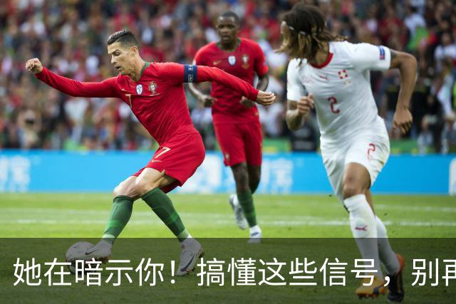 她在暗示你！搞懂这些信号，别再错失良缘