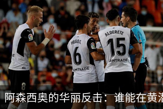 阿森西奥的华丽反击：谁能在黄潜前线闯出一片天？