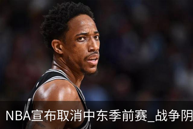 NBA宣布取消中东季前赛 战争阴云中断四年传统